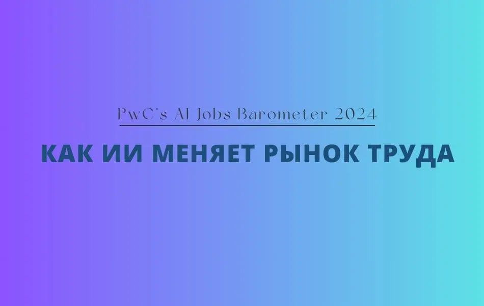 Как ИИ меняет рынок труда. Отчет PwC 2024